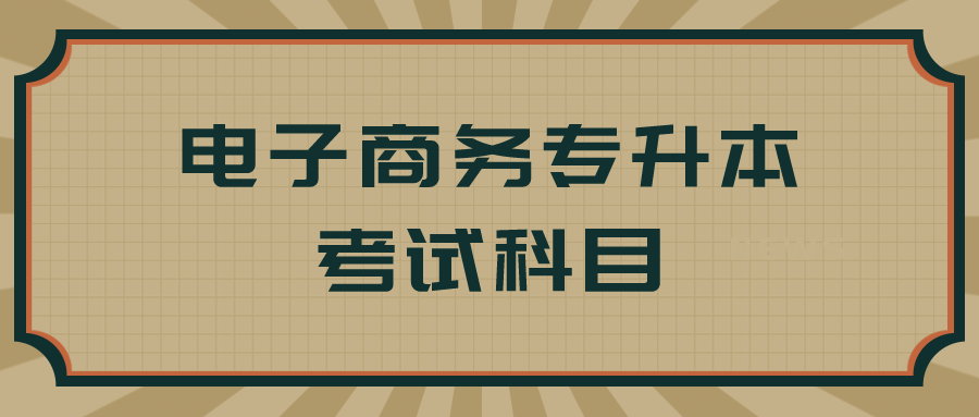 电子商务专升本考试的科目有哪些?